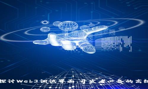 深入探讨Web3调试界面：开发者必备的高级工具