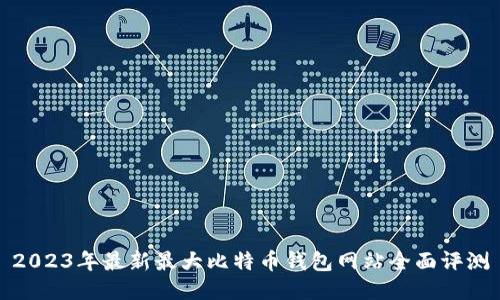 2023年最新最大比特币钱包网站全面评测