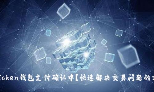 imToken钱包支付确认中？快速解决交易问题的方法