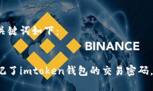 思考的和关键词如下：


如果您忘记了imtoken钱包的交易密码，该怎么办？