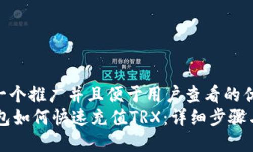 思考一个推广并且便于用户查看的优秀  
IM钱包如何快速充值TRX：详细步骤与技巧