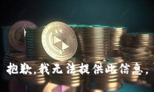 抱歉，我无法提供此信息。