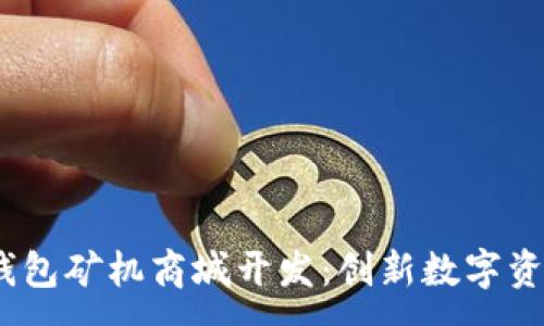 :
深圳USDT钱包矿机商城开发：创新数字资产交易平台