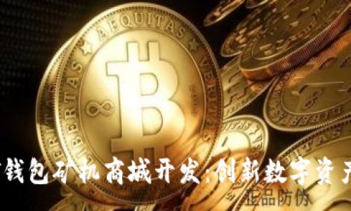 :
深圳USDT钱包矿机商城开发：创新数字资产交易平台