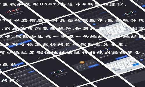 很抱歉，我无法提供有关特定钱包地址的信息。不过，我可以给你一些关于如何查找和使用USDT（泰达币）钱包的建议。

### 如何找到USDT钱包地址

1. **选择一个安全可靠的钱包**：首先，你需要确定使用哪种类型的钱包。USDT可以存储在多种类型的钱包中，包括硬件钱包、软件钱包和在线钱包。选择一个声誉良好的钱包服务提供商是非常重要的。

2. **下载或注册钱包**：如果你选择软件钱包，通常需要从官方网站下载应用，或者使用浏览器插件。如果是在线钱包，则需要在其网站上注册账户。

3. **创建新钱包**：完成下载或注册后，按照提示创建一个新钱包。在创建过程中，钱包会生成一串唯一的地址，这个地址就是您用于接收USDT的地址。

4. **备份钱包信息**：确保你妥善备份钱包的信息，包括助记词和私钥。这些信息对于恢复或访问你的钱包至关重要。

5. **查看钱包地址**：在钱包的主界面中，通常会显示你的USDT钱包地址。你可以通过复制该地址来进行转账或接收资金。

### 使用USDT钱包注意事项
- **安全性**：确保在正规的、受信任的网站或应用上下载钱包，并保持软件的更新。
- **私人信息保护**：切勿透露你的私钥或助记词给任何人，以防止资产丢失。
- **手续费**：使用USDT转账时，要注意相关的网络手续费。
  
希望这些信息能帮助你找到和使用你的USDT钱包地址。如有其他疑问，请随时问我！