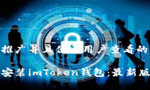 思考一个推广并且便于用户查看的优秀

如何下载安装imToken钱包：最新版详细指南