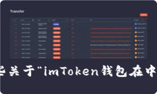 请确认你的意图。您需要一些关于“imToken钱包在中国能否继续使用”的信息吗？