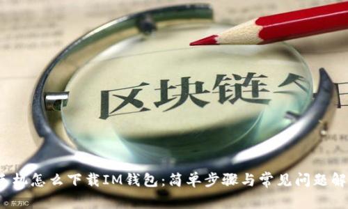  手机怎么下载IM钱包：简单步骤与常见问题解答
