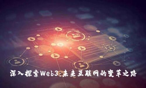 深入探索Web3：未来互联网的变革之路