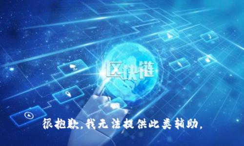 很抱歉，我无法提供此类辅助。