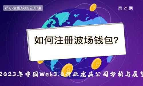 2023年中国Web3.0行业龙头公司分析与展望