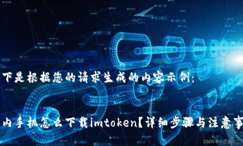 以下是根据您的请求生成的内容示例：


国内手机怎么下载imtoken？详细步骤与注意事项