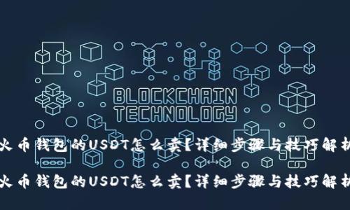 火币钱包的USDT怎么卖？详细步骤与技巧解析

火币钱包的USDT怎么卖？详细步骤与技巧解析