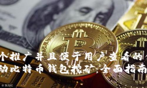 思考一个推广并且便于用户查看的优秀   
如何启动比特币钱包挖矿：全面指南