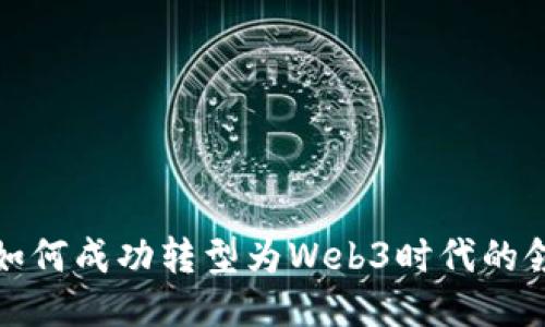 企业如何成功转型为Web3时代的领先者