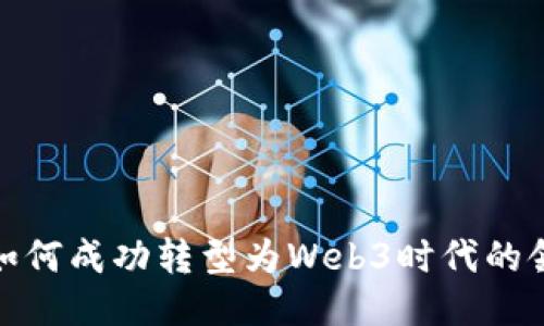 企业如何成功转型为Web3时代的领先者