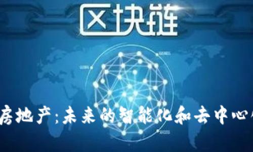 Web3赋能房地产：未来的智能化和去中心化转型之路