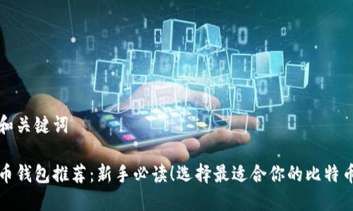 调用和关键词

比特币钱包推荐：新手必读！选择最适合你的比特币钱包