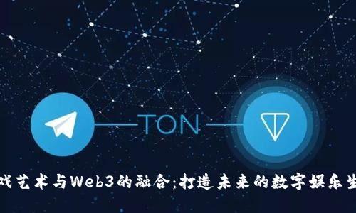 游戏艺术与Web3的融合：打造未来的数字娱乐生态