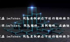 如何在 imToken 钱包离线状