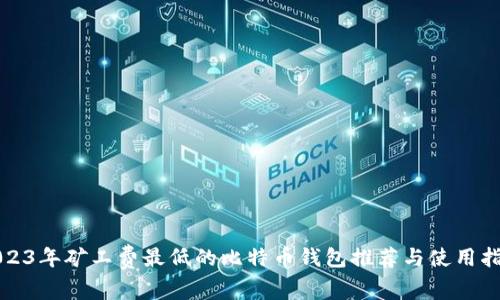 2023年矿工费最低的比特币钱包推荐与使用指南