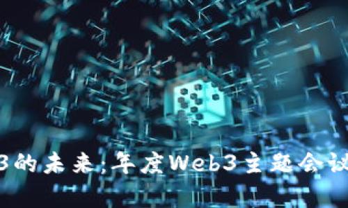 探索Web3的未来：年度Web3主题会议全面解析
