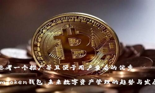 思考一个推广并且便于用户查看的优秀

imToken钱包：未来数字资产管理的趋势与发展