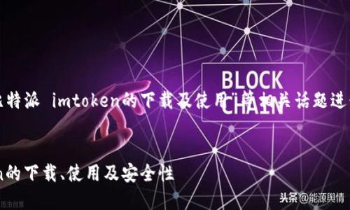 需注意：以下内容将围绕“比特派 imtoken的下载及使用”等相关话题进行详细探讨。具体内容如下：

 
全面解读比特派与imToken的下载、使用及安全性