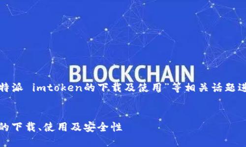 需注意：以下内容将围绕“比特派 imtoken的下载及使用”等相关话题进行详细探讨。具体内容如下：

 
全面解读比特派与imToken的下载、使用及安全性