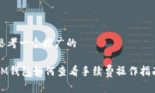 思考一个推广的

IM钱包如何查看手续费操作指南