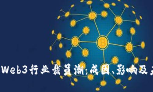 2023年Web3行业裁员潮：成因、影响及未来展望