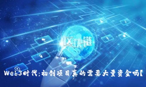 Web3时代：初创项目真的需要大量资金吗？