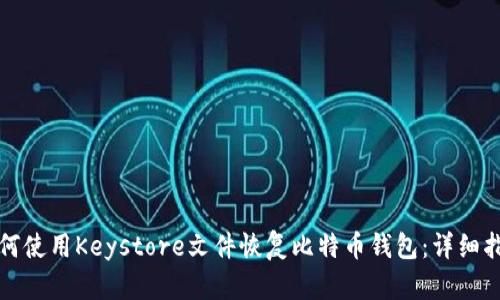 如何使用Keystore文件恢复比特币钱包：详细指南