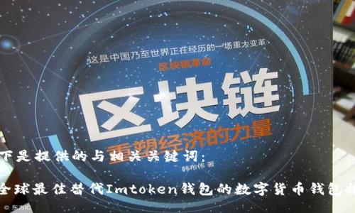 以下是提供的与相关关键词：

: 全球最佳替代Imtoken钱包的数字货币钱包推荐
