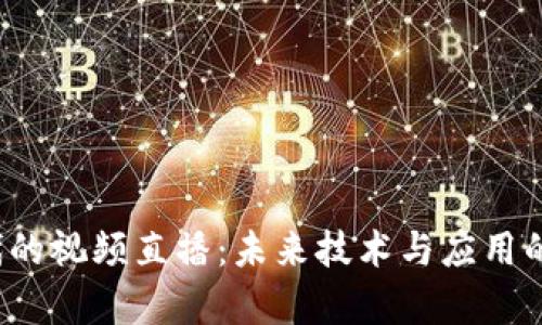 Web3时代的视频直播：未来技术与应用的全景分析