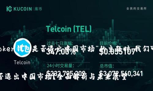 在撰写关于“im token钱包是否退出中国市场”的主题时，我们可以构建以下内容：


IM Token钱包是否退出中国市场？全面解析与未来展望