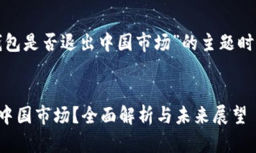 在撰写关于“im token钱包是否退出中国市场”的主题时，我们可以构建以下内容：


IM Token钱包是否退出中国市场？全面解析与未来展望