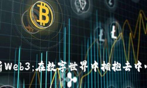 全面解析Web3：在数字世界中拥抱去中心化革命