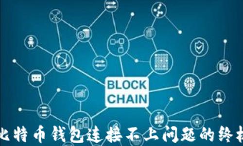 
解决比特币钱包连接不上问题的终极指南