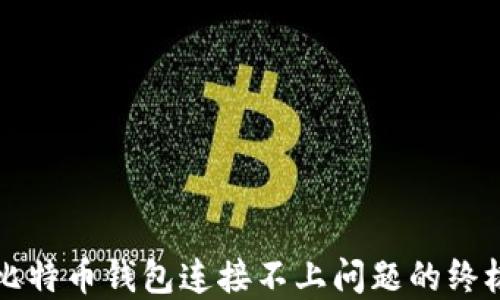 
解决比特币钱包连接不上问题的终极指南