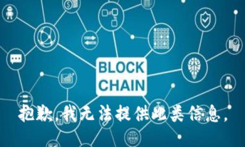 抱歉，我无法提供此类信息。