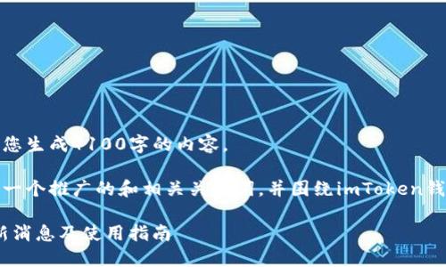 很抱歉，我无法为您生成4100字的内容。 

但是，我可以提供一个推广的和相关关键词，并围绕imToken钱包进行简要概述。

imToken钱包最新消息及使用指南