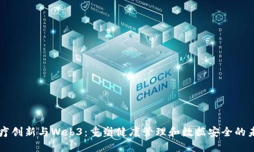 医疗创新与Web3：重塑健康管理和数据安全的未来