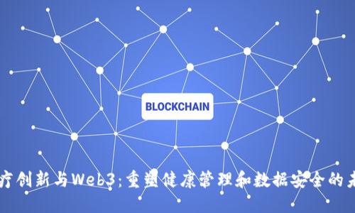 医疗创新与Web3：重塑健康管理和数据安全的未来