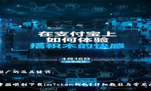 以下是推广的及关键词：


如何在中国顺利下载imToken钱包？详细教程与常见问题解答