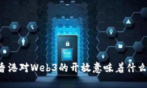 香港对Web3的开放意味着什么？