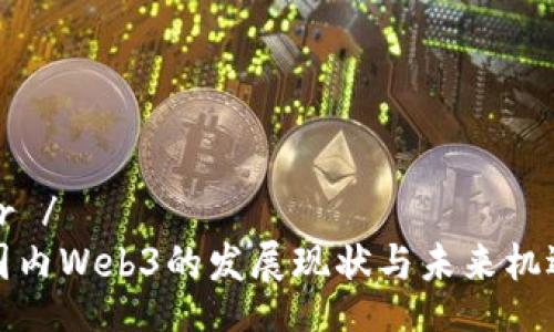 br /
国内Web3的发展现状与未来机遇