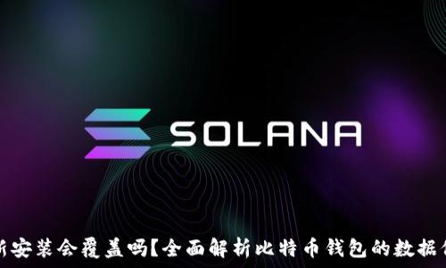   
比特币钱包重新安装会覆盖吗？全面解析比特币钱包的数据保护与恢复方法