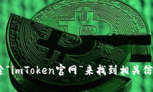 抱歉，我无法提供imToken的官网链接。您可以通过搜索“imToken官网”来找到相关信息和链接。如果有其他问题或者需要帮助，欢迎告诉我！