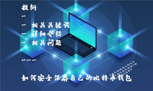 提纲
- 
- 相关关键词
- 详细介绍
- 相关问题

---

如何安全保存自己的比特币钱包